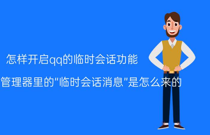 怎样开启qq的临时会话功能 QQ信息管理器里的“临时会话消息”是怎么来的？